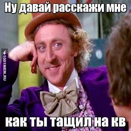 Ну давай расскажи мне как ты тащил на кв