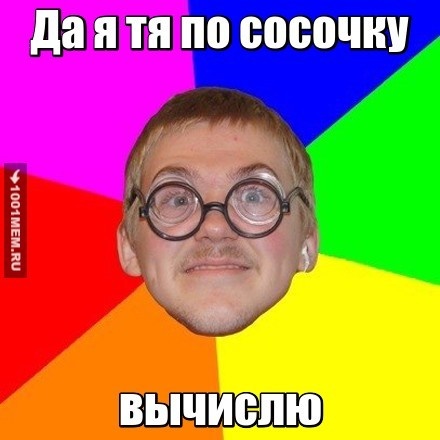 Да я тя по сосочку вычислю