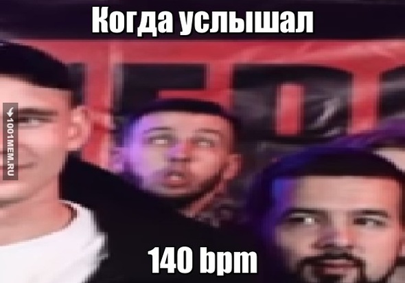 Когда услышал 140bpm