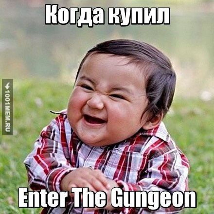 Когда купил Enter The Gungeon